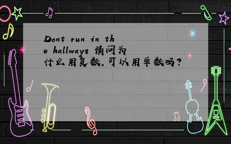 Dont run in the hallways 请问为什么用复数,可以用单数吗?