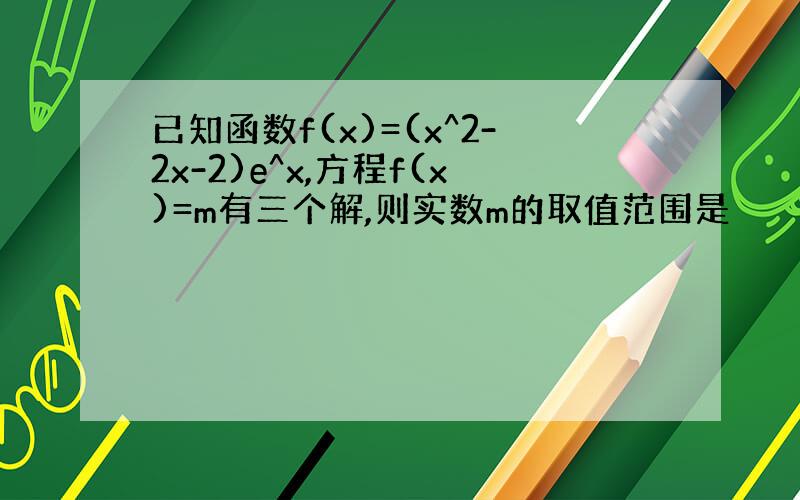 已知函数f(x)=(x^2-2x-2)e^x,方程f(x)=m有三个解,则实数m的取值范围是