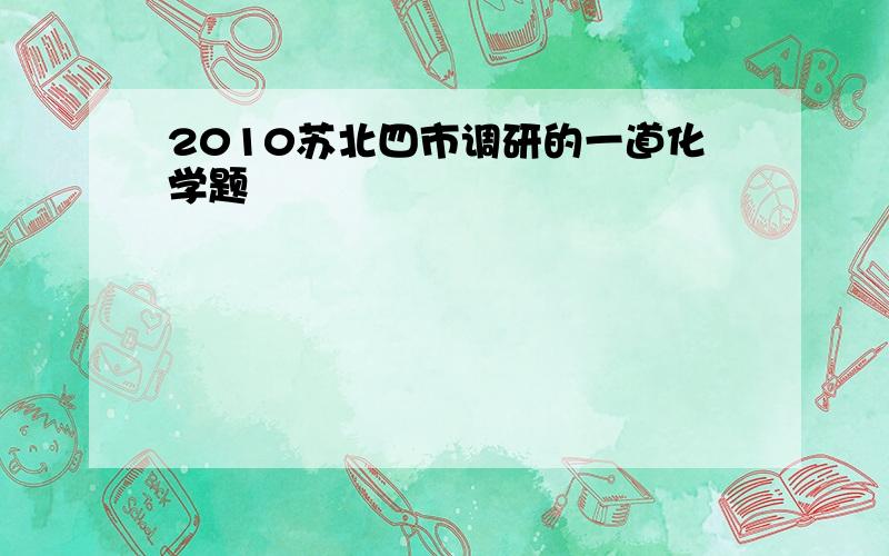 2010苏北四市调研的一道化学题