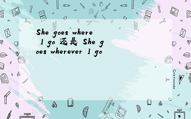 She goes where I go 还是 She goes wherever I go