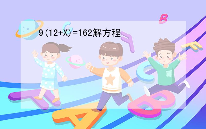 9(12+X)=162解方程