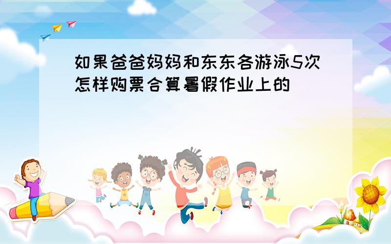 如果爸爸妈妈和东东各游泳5次怎样购票合算暑假作业上的