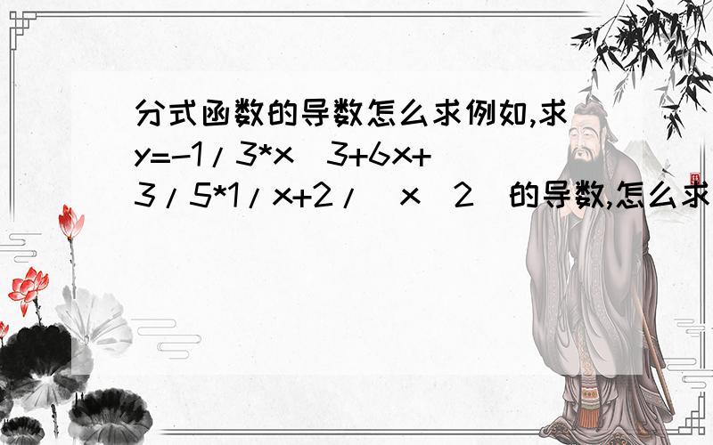 分式函数的导数怎么求例如,求y=-1/3*x^3+6x+3/5*1/x+2/(x^2)的导数,怎么求?