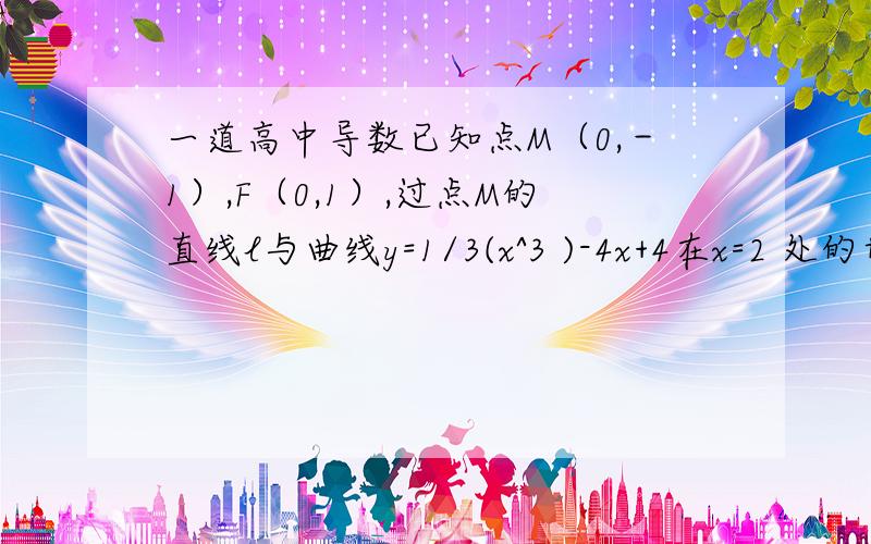 一道高中导数已知点M（0,－1）,F（0,1）,过点M的直线l与曲线y=1/3(x^3 )-4x+4在x=2 处的切线平