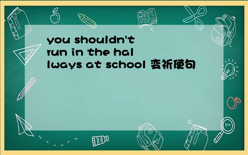 you shouldn't run in the hallways at school 变祈使句