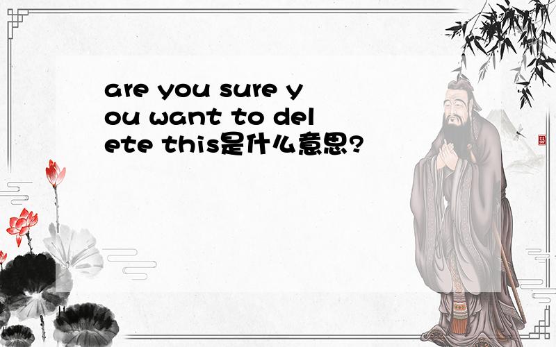 are you sure you want to delete this是什么意思?