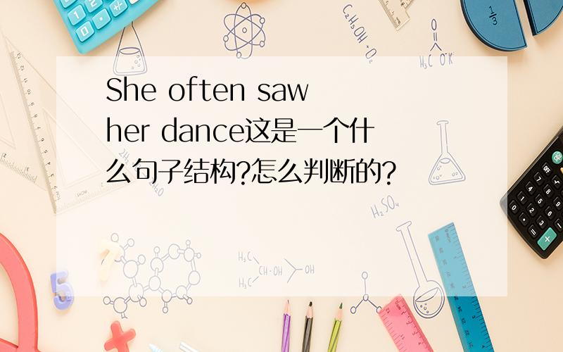 She often saw her dance这是一个什么句子结构?怎么判断的?