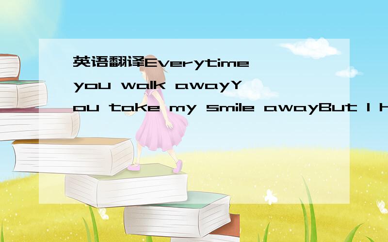 英语翻译Everytime you walk awayYou take my smile awayBut I have