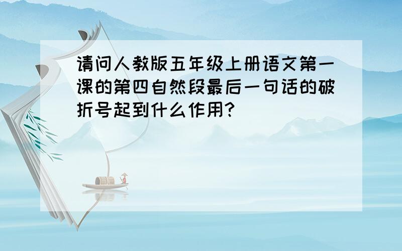 请问人教版五年级上册语文第一课的第四自然段最后一句话的破折号起到什么作用?