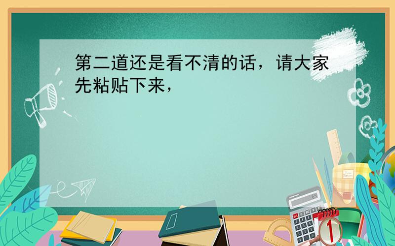 第二道还是看不清的话，请大家先粘贴下来，