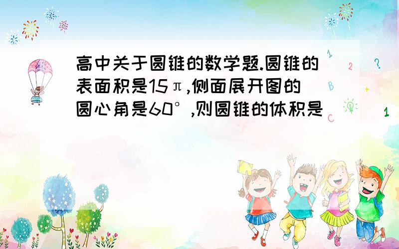 高中关于圆锥的数学题.圆锥的表面积是15π,侧面展开图的圆心角是60°,则圆锥的体积是