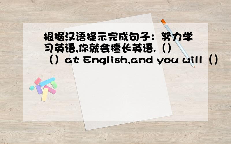 根据汉语提示完成句子：努力学习英语,你就会擅长英语.（）（）at English,and you will（）（）（）i