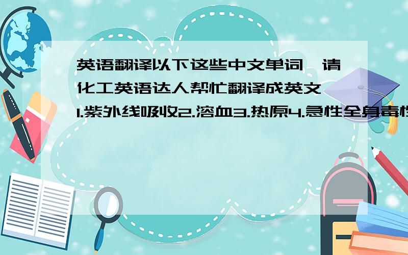 英语翻译以下这些中文单词,请化工英语达人帮忙翻译成英文,1.紫外线吸收2.溶血3.热原4.急性全身毒性5.过敏率不大于2