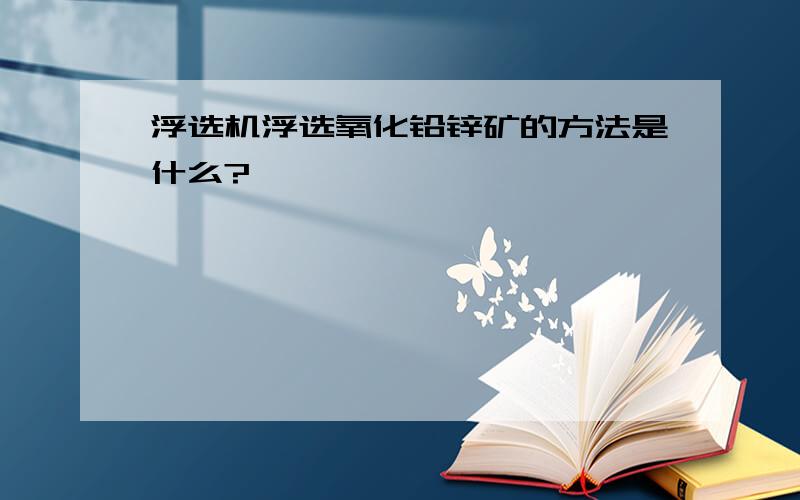 浮选机浮选氧化铅锌矿的方法是什么?