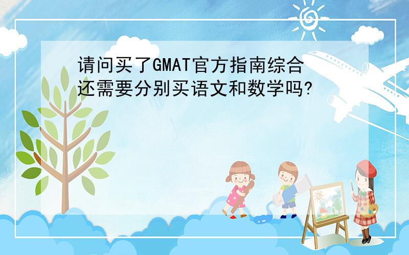 请问买了GMAT官方指南综合还需要分别买语文和数学吗?