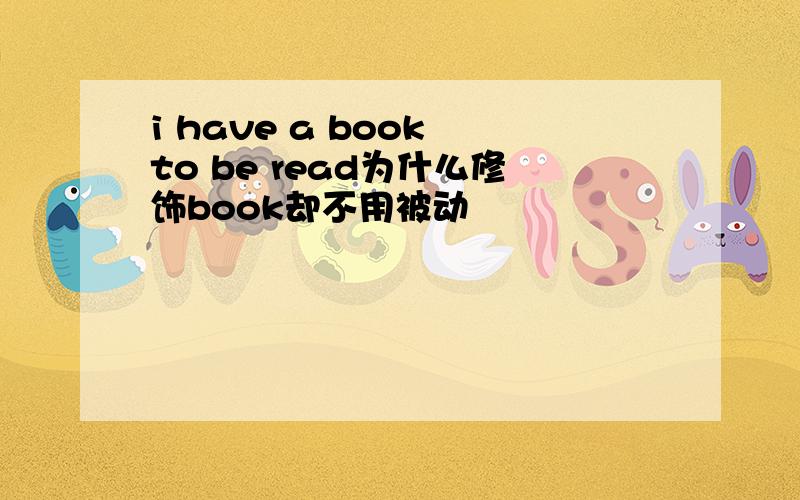 i have a book to be read为什么修饰book却不用被动