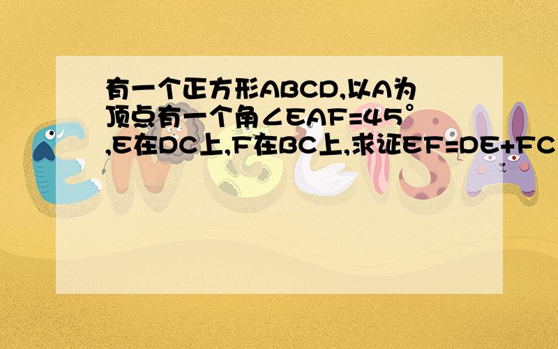 有一个正方形ABCD,以A为顶点有一个角∠EAF=45°,E在DC上,F在BC上,求证EF=DE+FC