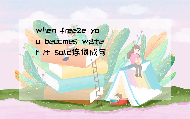 when freeze you becomes water it solid连词成句