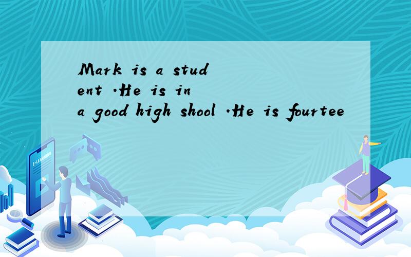 Mark is a student .He is in a good high shool .He is fourtee