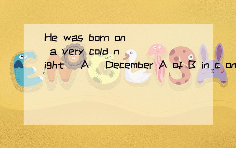 He was born on a very cold night _A_ December A of B in c on