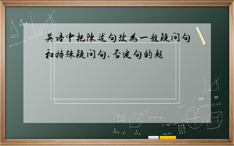 英语中把陈述句改为一般疑问句和特殊疑问句,否定句的题