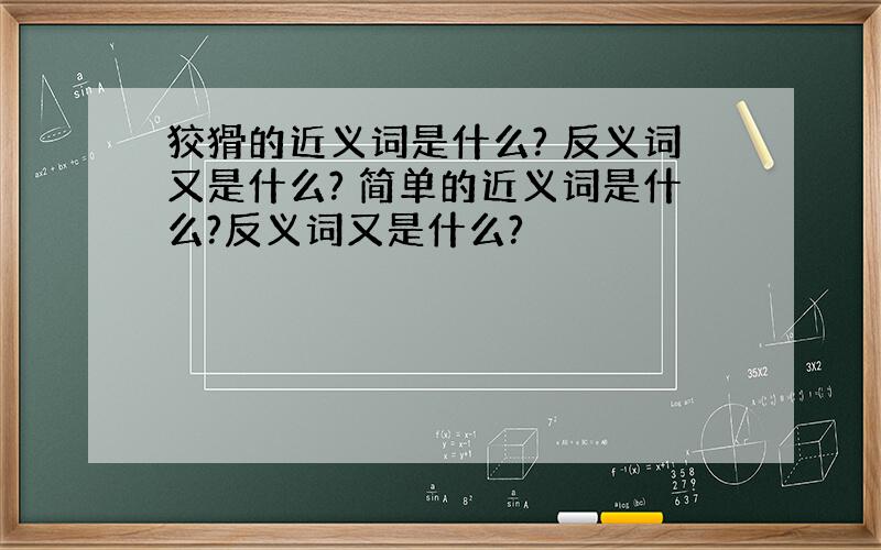 狡猾的近义词是什么? 反义词又是什么? 简单的近义词是什么?反义词又是什么?