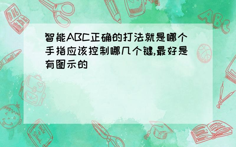 智能ABC正确的打法就是哪个手指应该控制哪几个键,最好是有图示的