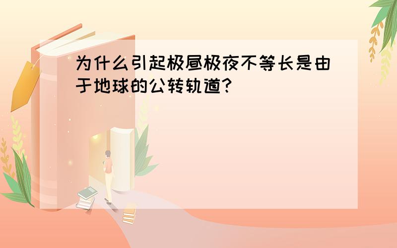 为什么引起极昼极夜不等长是由于地球的公转轨道?