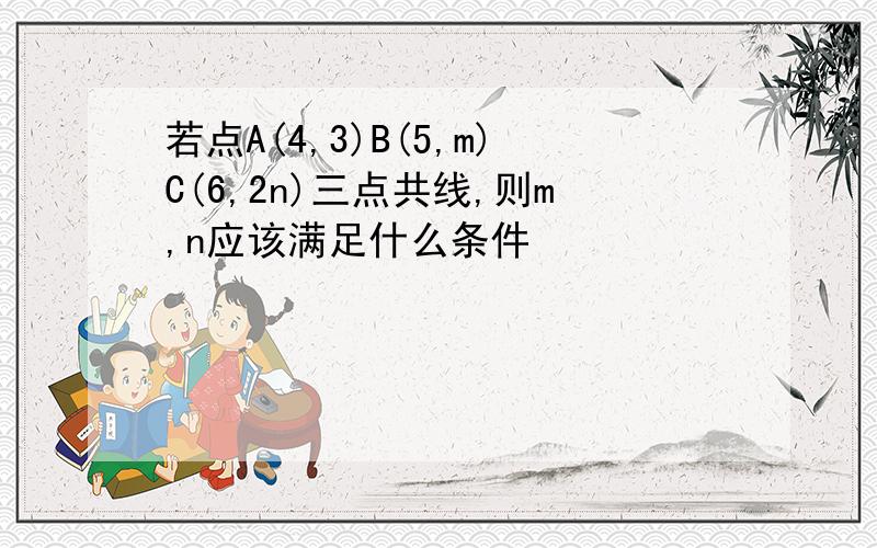 若点A(4,3)B(5,m)C(6,2n)三点共线,则m,n应该满足什么条件