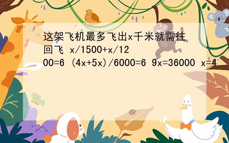 这架飞机最多飞出x千米就需往回飞 x/1500+x/1200=6 (4x+5x)/6000=6 9x=36000 x=4