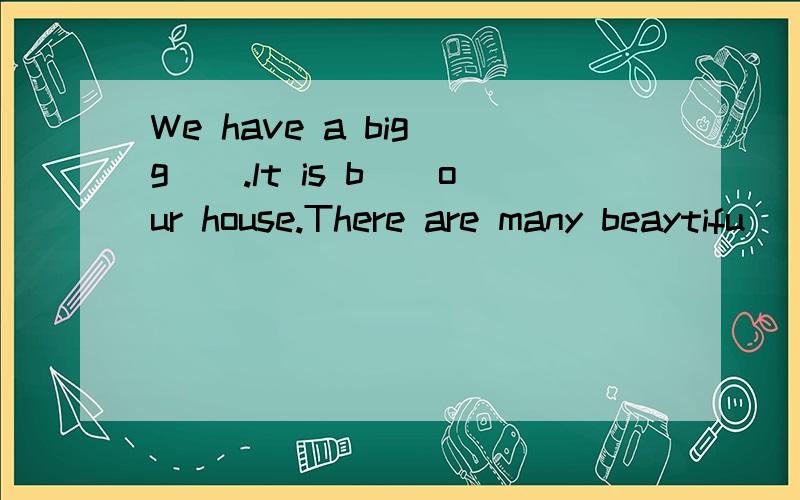 We have a big g().lt is b()our house.There are many beaytifu