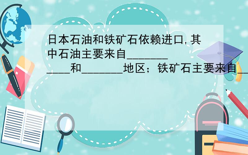 日本石油和铁矿石依赖进口,其中石油主要来自___________和_______地区；铁矿石主要来自__________