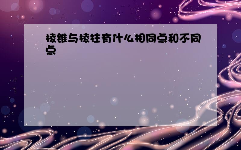 棱锥与棱柱有什么相同点和不同点