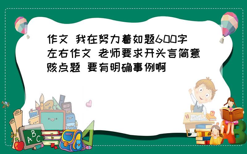 作文 我在努力着如题600字左右作文 老师要求开头言简意赅点题 要有明确事例啊