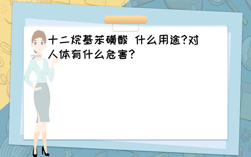 十二烷基苯磺酸 什么用途?对人体有什么危害?