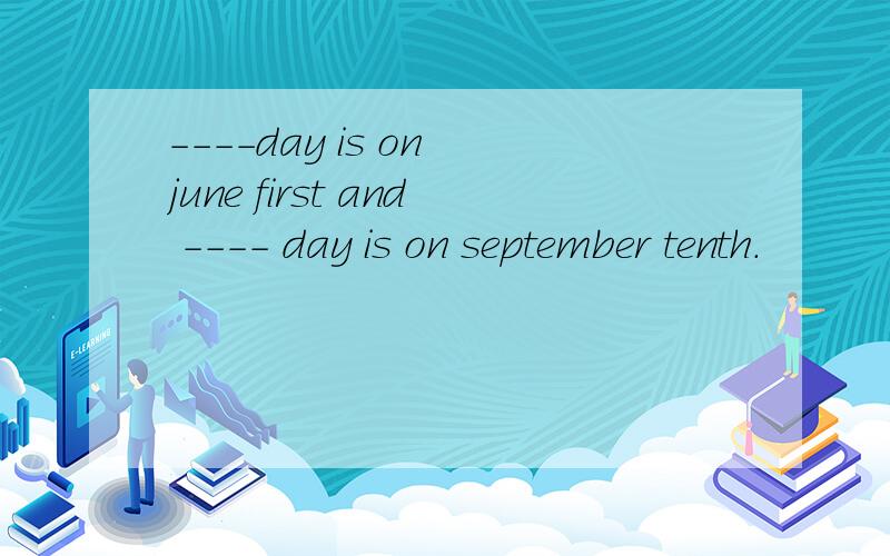 ----day is on june first and ---- day is on september tenth.