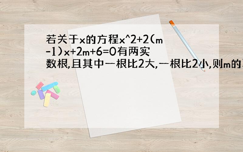 若关于x的方程x^2+2(m-1)x+2m+6=0有两实数根,且其中一根比2大,一根比2小,则m的取值范围