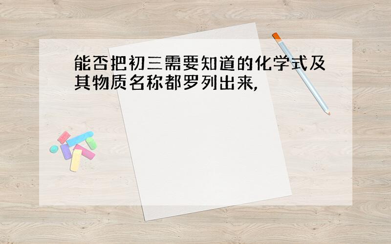 能否把初三需要知道的化学式及其物质名称都罗列出来,