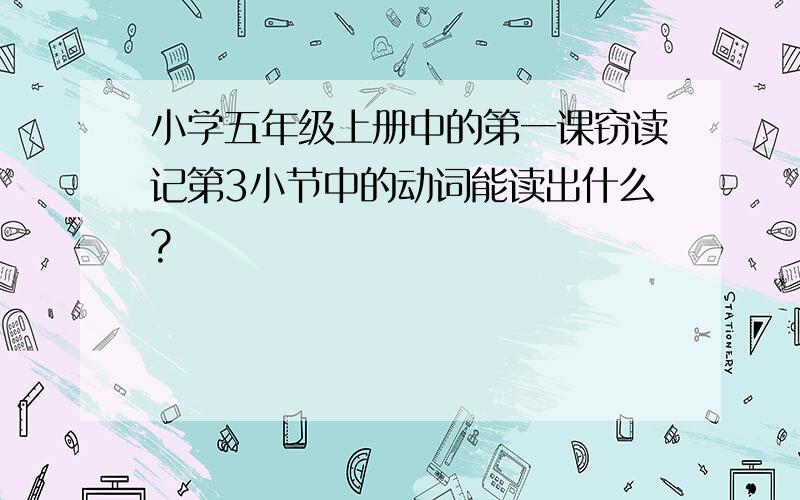 小学五年级上册中的第一课窃读记第3小节中的动词能读出什么?