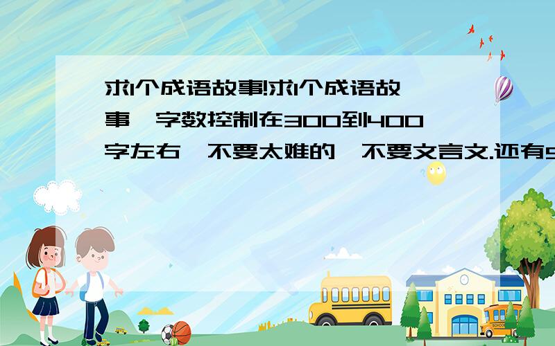 求1个成语故事!求1个成语故事,字数控制在300到400字左右,不要太难的,不要文言文.还有50多字的感受或者道理.说了