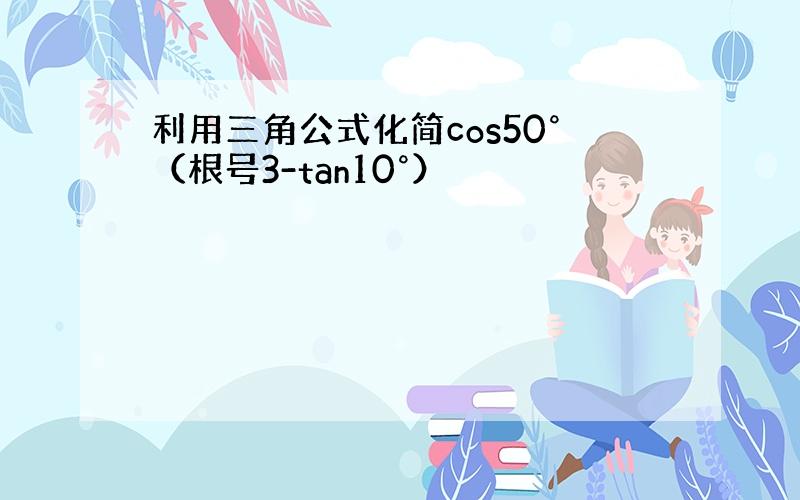 利用三角公式化简cos50°（根号3-tan10°）