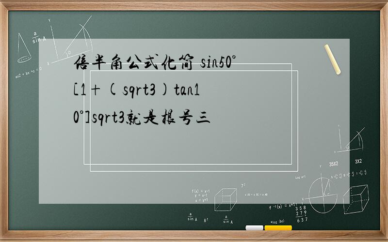 倍半角公式化简 sin50°[1+(sqrt3)tan10°]sqrt3就是根号三