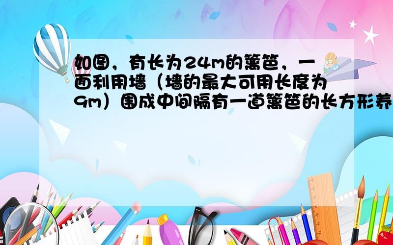 如图，有长为24m的篱笆，一面利用墙（墙的最大可用长度为9m）围成中间隔有一道篱笆的长方形养鸡场．设养鸡场的长BC为xm