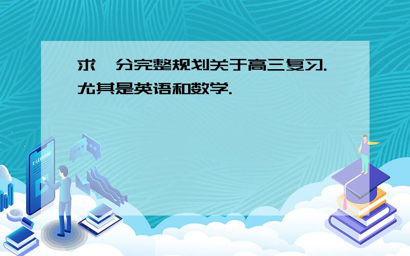 求一分完整规划关于高三复习.尤其是英语和数学.