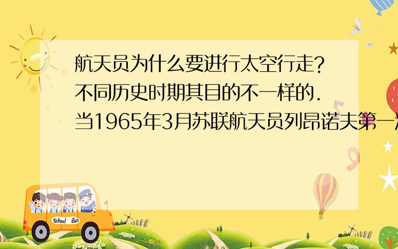 航天员为什么要进行太空行走?不同历史时期其目的不一样的.当1965年3月苏联航天员列昂诺夫第一次由上升2号飞船飞出舱外时