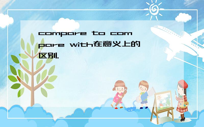 compare to compare with在意义上的区别.