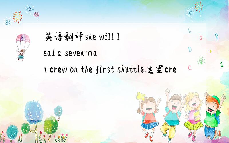 英语翻译she will lead a seven-man crew on the first shuttle这里cre