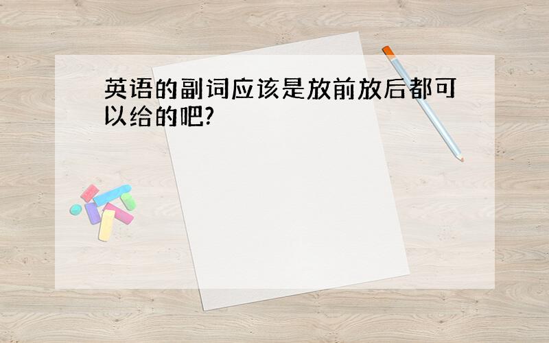 英语的副词应该是放前放后都可以给的吧?