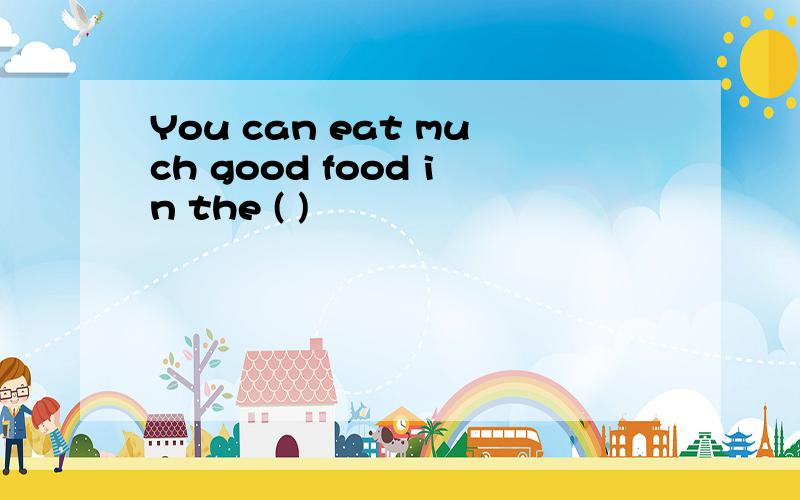 You can eat much good food in the ( )