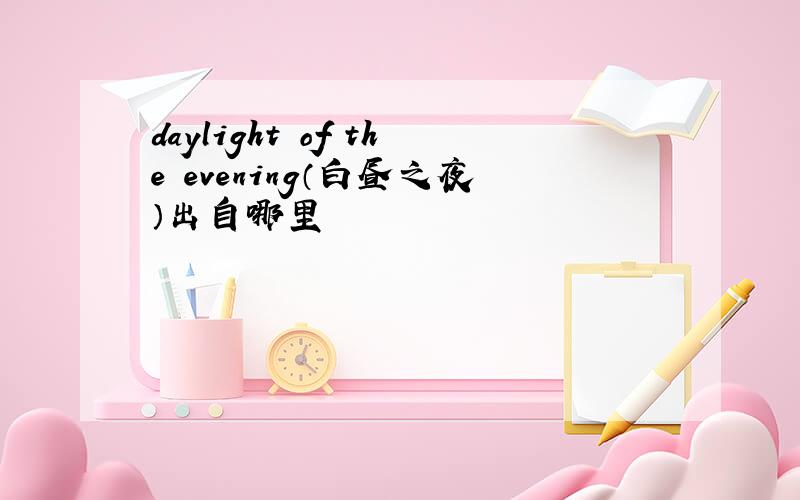 daylight of the evening（白昼之夜）出自哪里